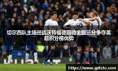切尔西队主场迎战沃特福德期待全取三分争夺英超积分榜优势