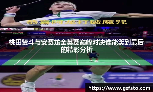 桃田贤斗与安赛龙全英赛巅峰对决谁能笑到最后的精彩分析