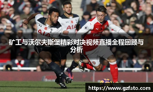 矿工与沃尔夫斯堡精彩对决视频直播全程回顾与分析